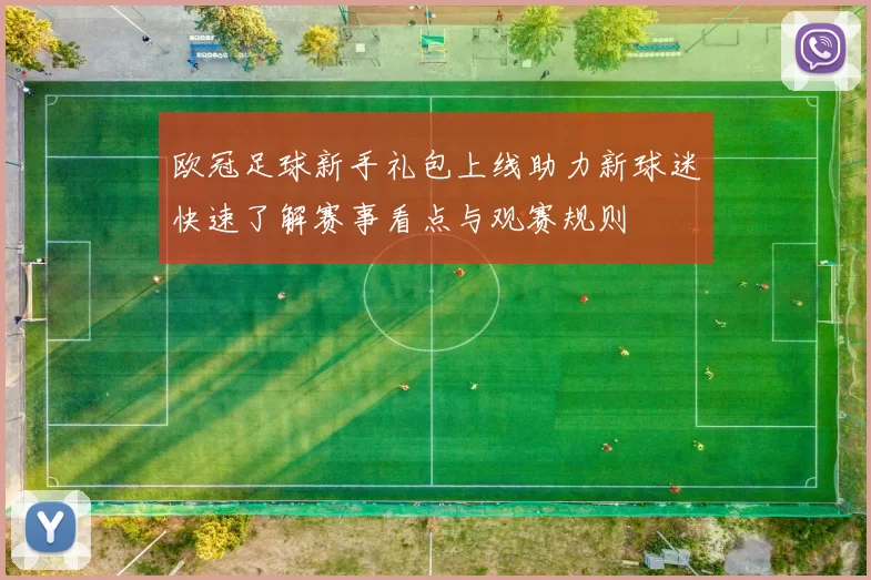 欧冠足球新手礼包上线助力新球迷快速了解赛事看点与观赛规则