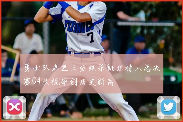 勇士队库里三分绝杀凯尔特人总决赛G4收视率创历史新高