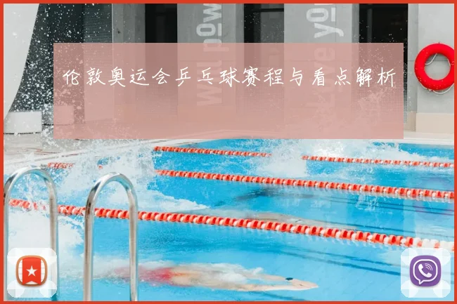 伦敦奥运会乒乓球赛程与看点解析