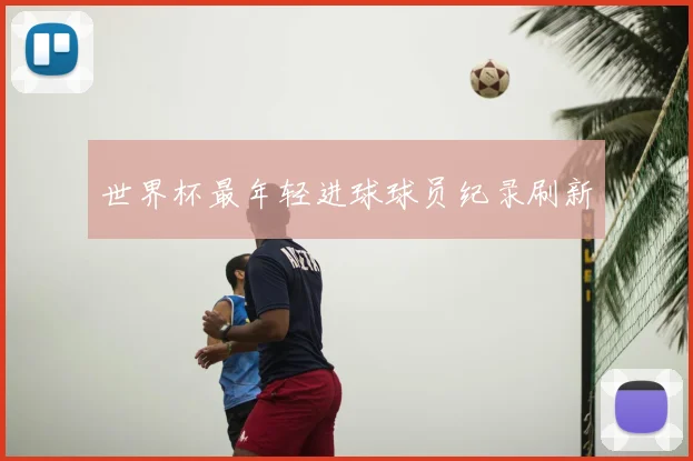 世界杯最年轻进球球员纪录刷新