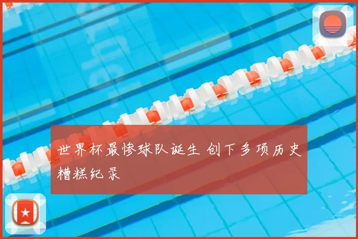 世界杯最惨球队诞生 创下多项历史糟糕纪录