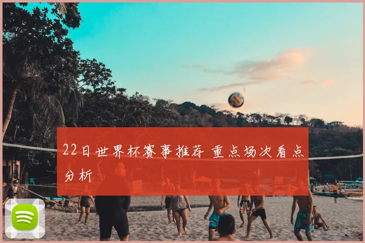 22日世界杯赛事推荐 重点场次看点分析