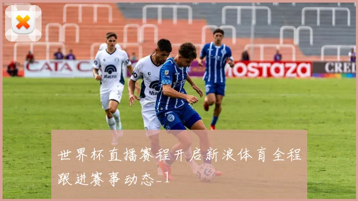 世界杯直播赛程开启新浪体育全程跟进赛事动态_1