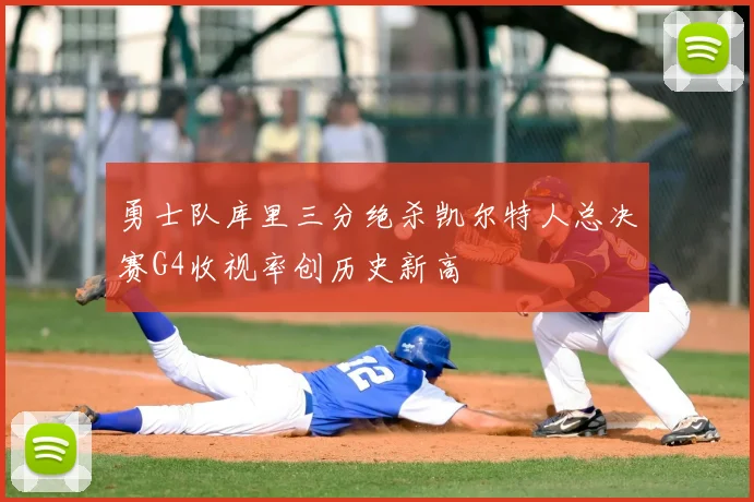 勇士队库里三分绝杀凯尔特人总决赛G4收视率创历史新高