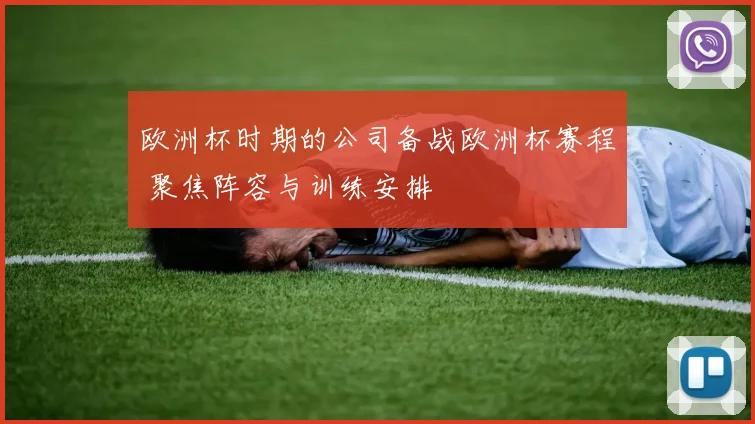 欧洲杯时期的公司备战欧洲杯赛程 聚焦阵容与训练安排